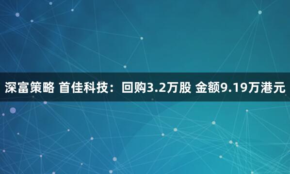 深富策略 首佳科技：回购3.2万股 金额9.19万港元