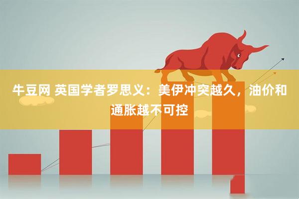 牛豆网 英国学者罗思义：美伊冲突越久，油价和通胀越不可控