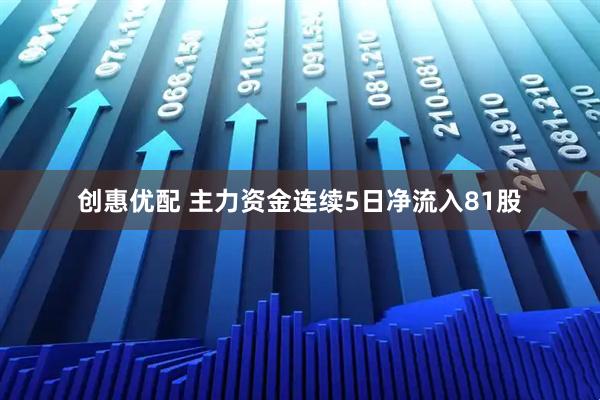 创惠优配 主力资金连续5日净流入81股