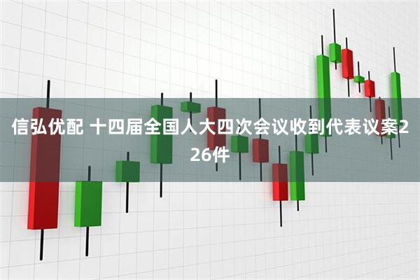 信弘优配 十四届全国人大四次会议收到代表议案226件