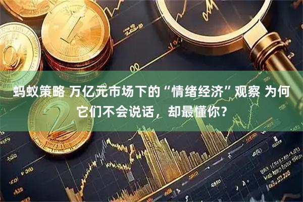 蚂蚁策略 万亿元市场下的“情绪经济”观察 为何它们不会说话，却最懂你？