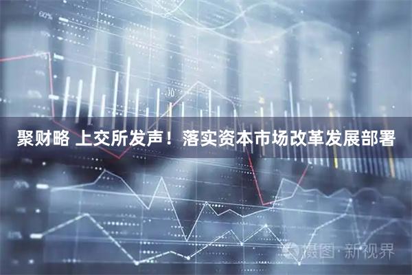 聚财略 上交所发声！落实资本市场改革发展部署