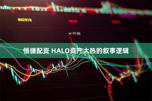 恒捷配资 HALO资产大热的叙事逻辑