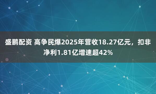 盛鹏配资 高争民爆2025年营收18.27亿元，扣非净利1.81亿增速超42%