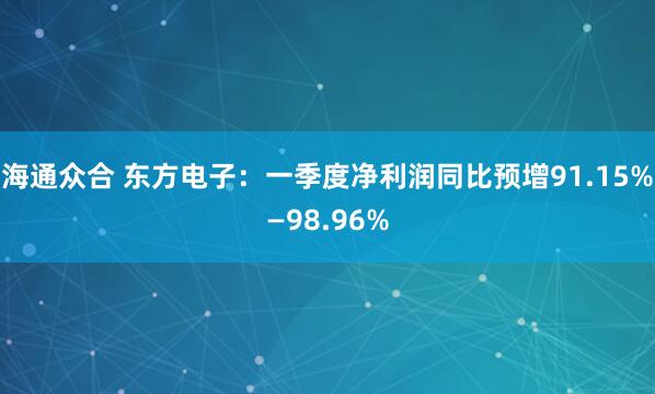 海通众合 东方电子：一季度净利润同比预增91.15%—98.96%