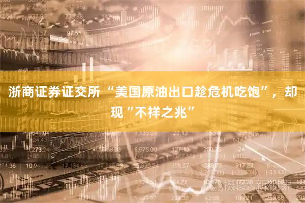 浙商证券证交所 “美国原油出口趁危机吃饱”，却现“不祥之兆”