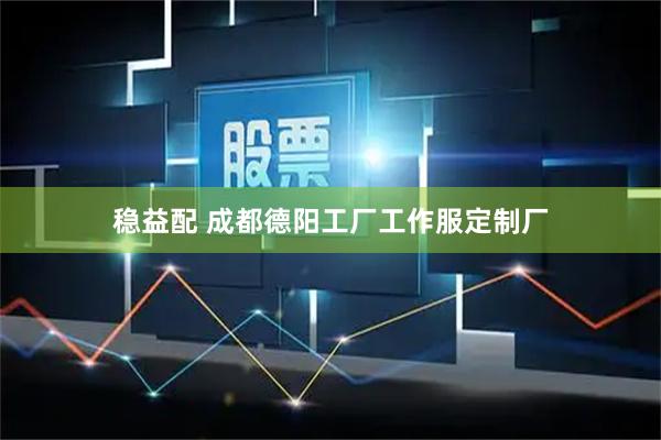 稳益配 成都德阳工厂工作服定制厂