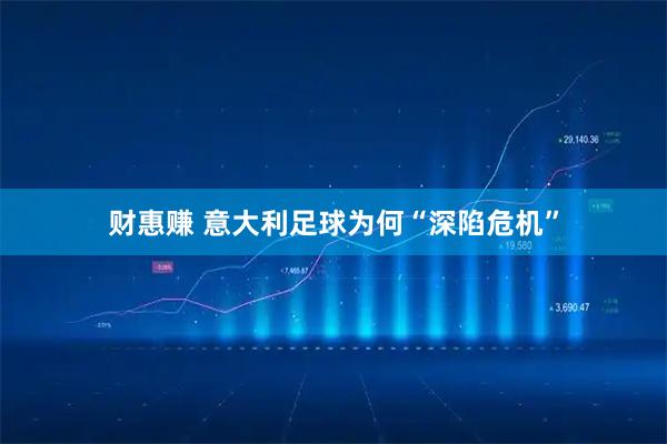 财惠赚 意大利足球为何“深陷危机”