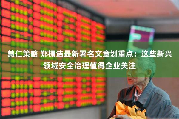 慧仁策略 郑栅洁最新署名文章划重点:这些新兴领域安全治理值得企业关注