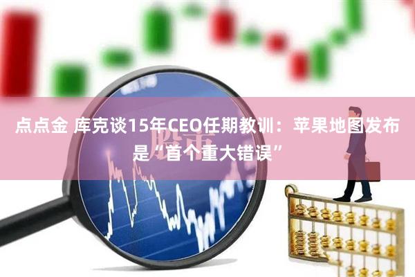点点金 库克谈15年CEO任期教训：苹果地图发布是“首个重大错误”