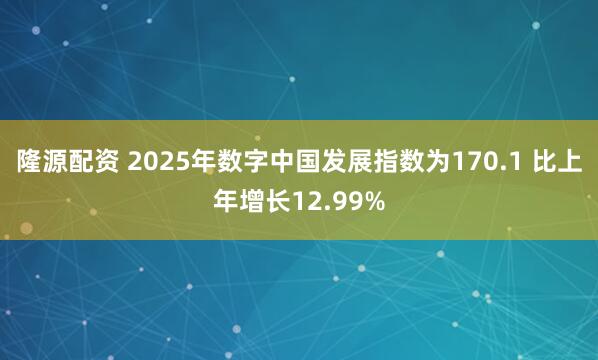 隆源配资 2025年数字中国发展指数为170.1 比上年增长12.99%