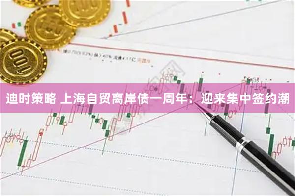 迪时策略 上海自贸离岸债一周年：迎来集中签约潮