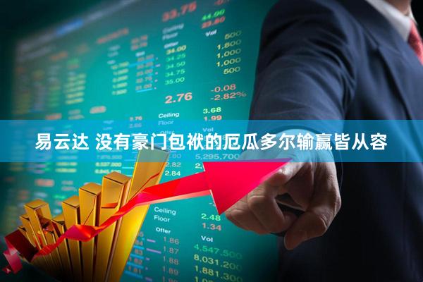 易云达 没有豪门包袱的厄瓜多尔输赢皆从容