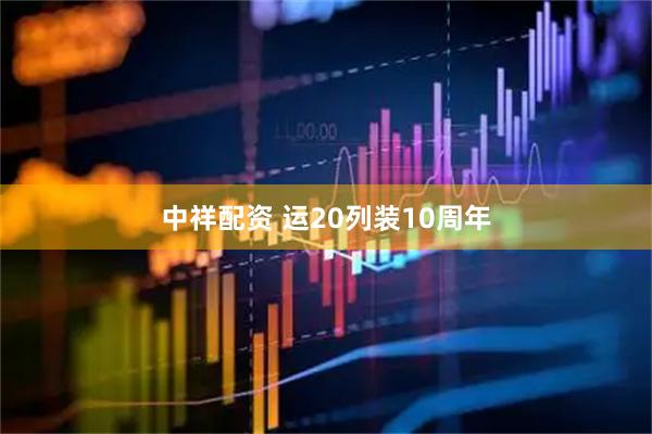 中祥配资 运20列装10周年