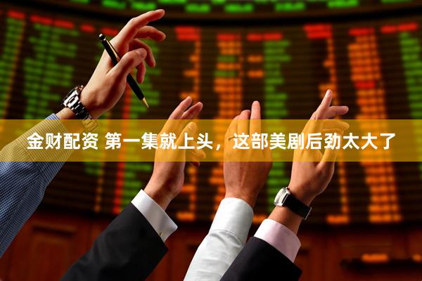 金财配资 第一集就上头，这部美剧后劲太大了