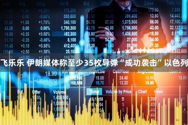 飞乐乐 伊朗媒体称至少35枚导弹“成功袭击”以色列