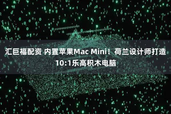 汇巨福配资 内置苹果Mac Mini！荷兰设计师打造10:1乐高积木电脑