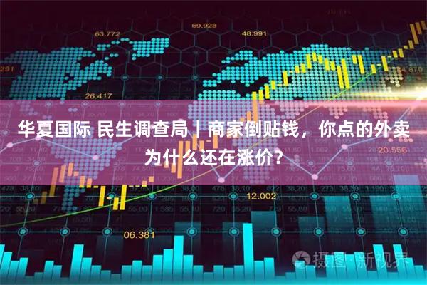 华夏国际 民生调查局｜商家倒贴钱，你点的外卖为什么还在涨价？