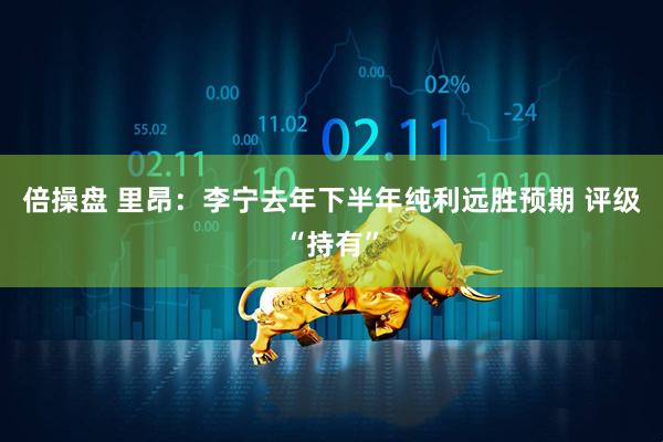倍操盘 里昂：李宁去年下半年纯利远胜预期 评级“持有”