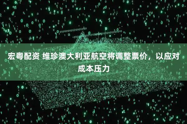 宏粤配资 维珍澳大利亚航空将调整票价，以应对成本压力