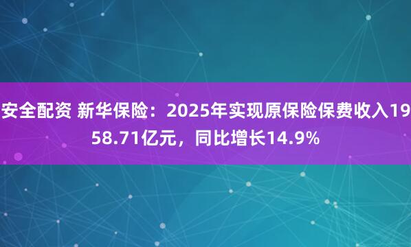 安全配资 新华保险：2025年实现原保险保费收入1958.71亿元，同比增长14.9%