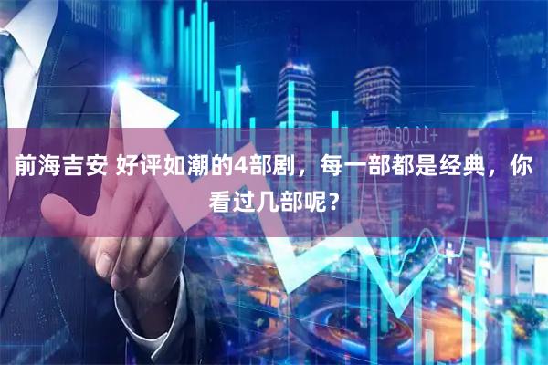 前海吉安 好评如潮的4部剧,每一部都是经典,你看过几部呢?