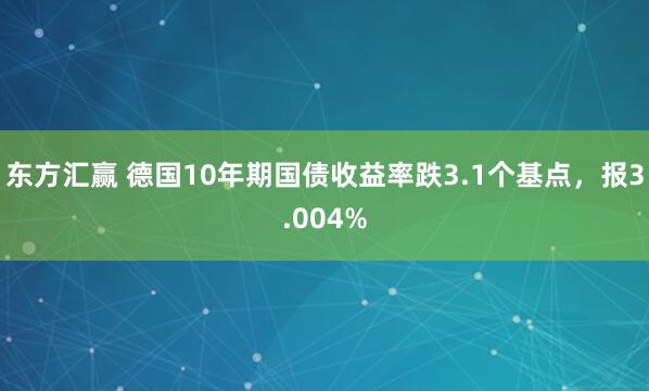 东方汇赢 德国10年期国债收益率跌3.1个基点，报3.004%
