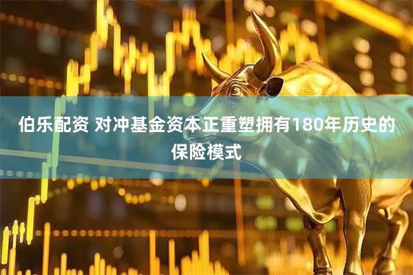 伯乐配资 对冲基金资本正重塑拥有180年历史的保险模式