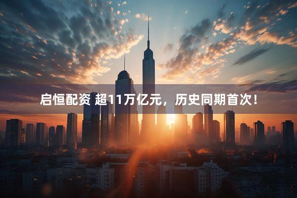 启恒配资 超11万亿元，历史同期首次！