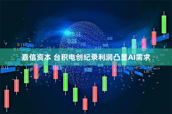 嘉信资本 台积电创纪录利润凸显AI需求