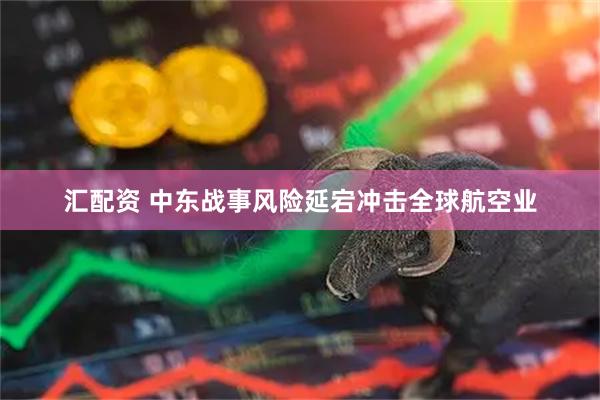 汇配资 中东战事风险延宕冲击全球航空业