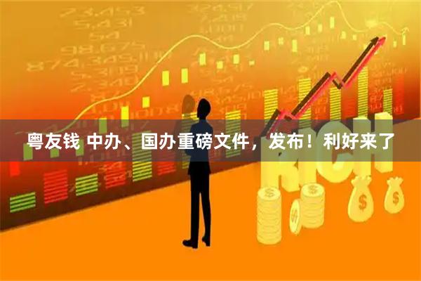 粤友钱 中办、国办重磅文件，发布！利好来了