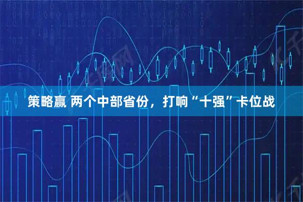 策略赢 两个中部省份，打响“十强”卡位战