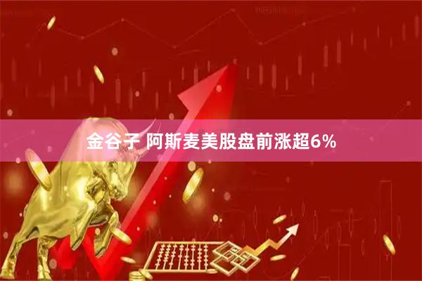 金谷子 阿斯麦美股盘前涨超6%