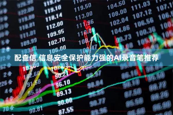 配查信 信息安全保护能力强的AI录音笔推荐