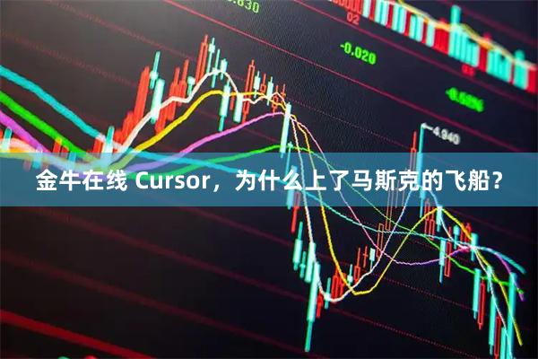 金牛在线 Cursor,为什么上了马斯克的飞船?