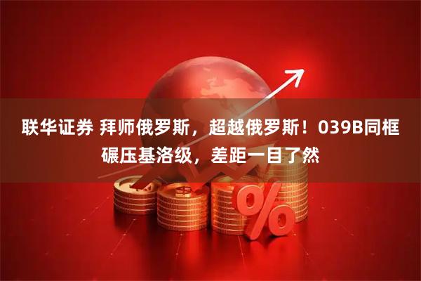 联华证券 拜师俄罗斯,超越俄罗斯!039B同框碾压基洛级,差距一目了然