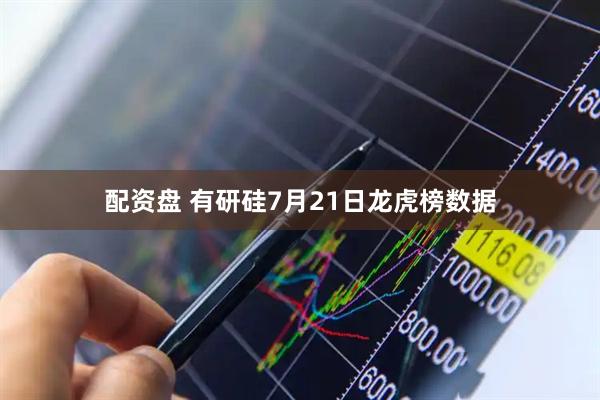 配资盘 有研硅7月21日龙虎榜数据